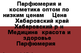 Парфюмерия и косметика оптом по низким ценам  › Цена ­ 250 - Хабаровский край, Хабаровский р-н Медицина, красота и здоровье » Парфюмерия   